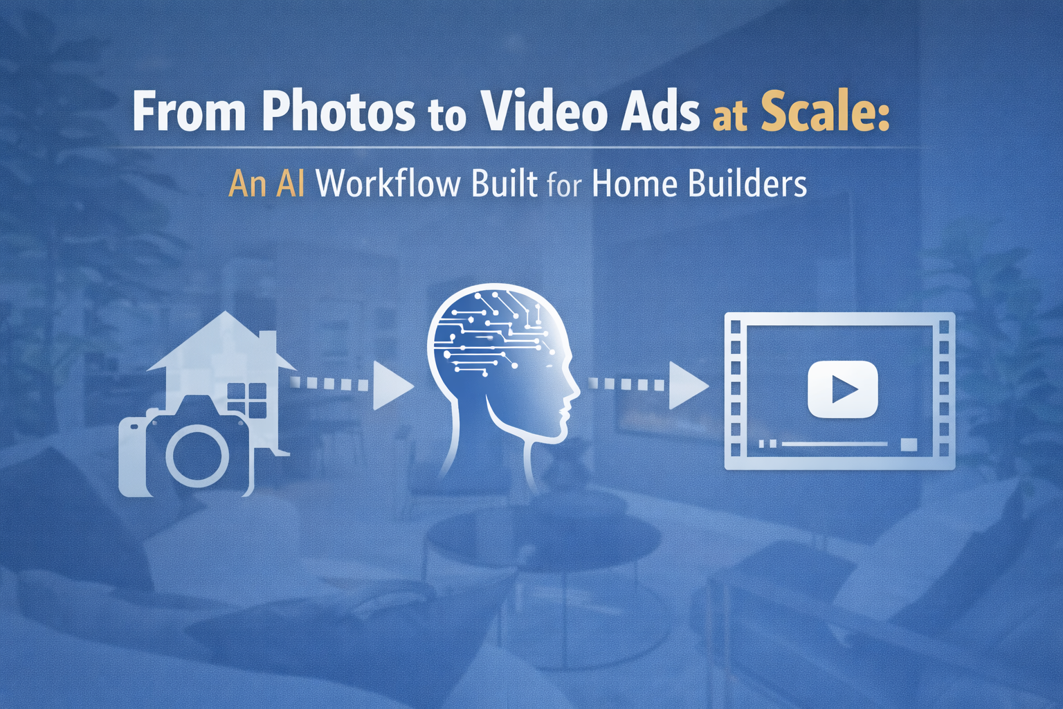 From Photos to Video Ads at Scale: An AI Workflow Built for Home Builders